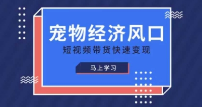 宠物赛道快速变现精品课，宠物经济风口，短视频带货快速变现-网络创业副业兼职学习网