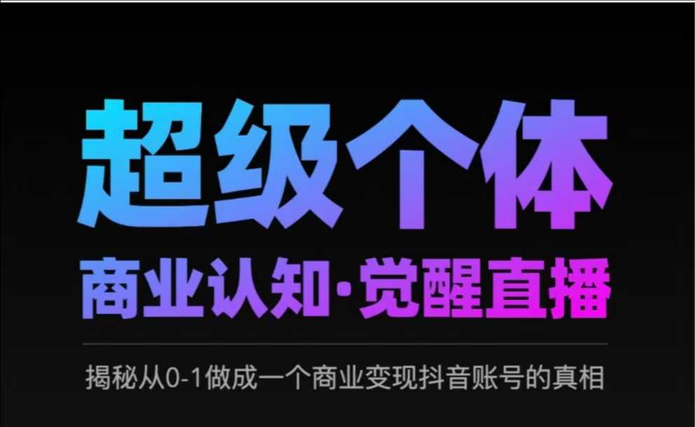 2025超级个体商业认知·觉醒直播，揭秘从0-1做成一个商业变现抖音账号的真相-网络创业副业兼职学习网