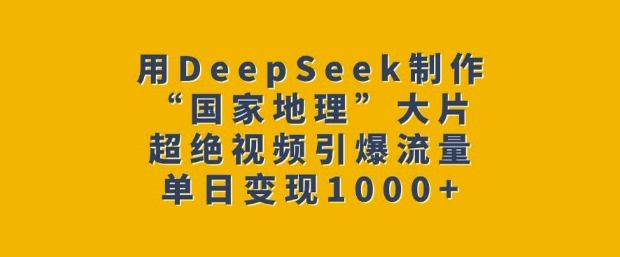 用DeepSeek制作“国家地理”大片，超绝视频引爆流量，单日变现多张-网络创业副业兼职学习网