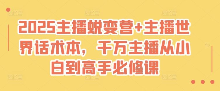2025主播蜕变营+主播世界话术本，千万主播从小白到高手必修课-网络创业副业兼职学习网