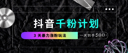 抖音千粉计划，最新玩法三天暴力涨千粉，一天到手5张-网络创业副业兼职学习网