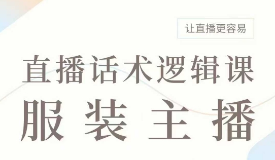 直播带货：服装主播话术逻辑课，服装主播话术大全，让直播更容易-网络创业副业兼职学习网