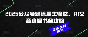 2025公众号赚流量主收益,AI文章小绿书全攻略-网络创业副业兼职学习网