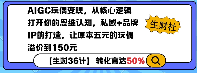 AIGC玩偶变现，从核心逻辑打开你的思维认知，私域+品牌IP的打造，让原本五元的玩偶溢价到150元-网络创业副业兼职学习网