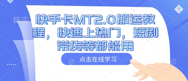 快手卡MT2.0搬运教程，快速上热门，短剧带货等都能用-网络创业副业兼职学习网
