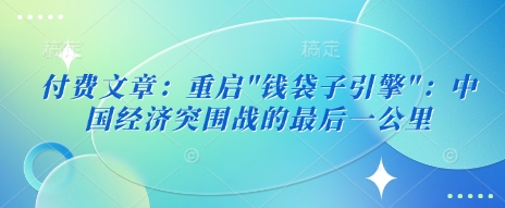 付费文章：重启”钱袋子引擎”：中国经济突围战的最后一公里-网络创业副业兼职学习网
