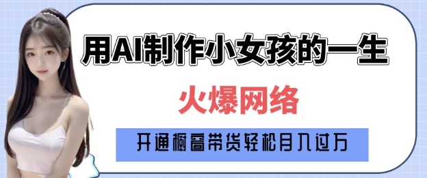 爆火AI小女孩从1岁到80岁制作教程拆解，纯原创制作，日入多张-网络创业副业兼职学习网