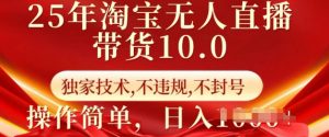 25年淘宝无人直播带货10.0 独家技术,不违规,不封号,操作简单,日入多张【揭秘】-网络创业副业兼职学习网