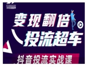 变现翻倍投流超车,抖音投流实战课-网络创业副业兼职学习网