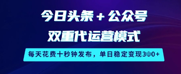 今日头条+公众号双重代运营模式，每天花费十秒钟发布，单日稳定变现3张【揭秘】-网络创业副业兼职学习网