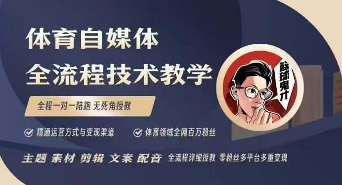 体育自媒体创作全流程讲解，百万大V带你全流程学习体育自媒体短视频文案创作、视频制作和账号运营-网络创业副业兼职学习网