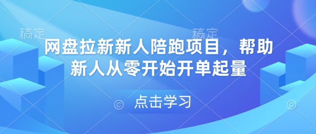 网盘拉新新人陪跑项目，帮助新人从零开始开单起量-网络创业副业兼职学习网