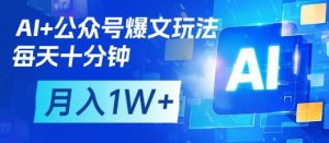 AI+公众号爆文玩法，每天十分钟，批量矩阵操作，月入1W+-网络创业副业兼职学习网