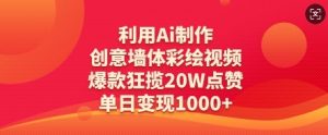 利用Ai制作创意墙体彩绘视频，爆款狂揽20W点赞，单日变现数张-网络创业副业兼职学习网