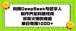 利用DeepSeek与数字人制作养宠科普视频,非常火爆的赛道,单日变现多张-网络创业副业兼职学习网