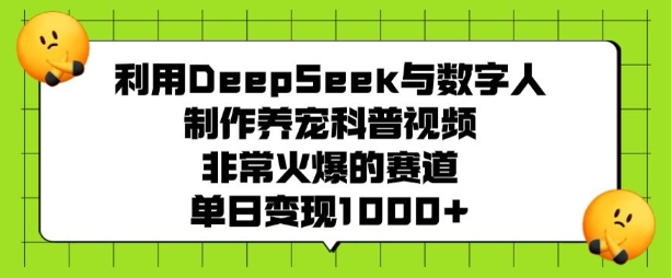 利用DeepSeek与数字人制作养宠科普视频，非常火爆的赛道，单日变现多张-网络创业副业兼职学习网