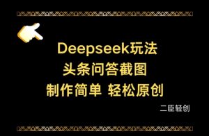 Deepseek头条问答截图，制作简单，轻松原创-网络创业副业兼职学习网