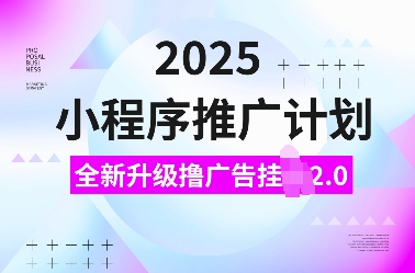 2025小程序推广计划，全新升级撸广告挂JI2.0玩法，日入多张，小白可做【揭秘】-网络创业副业兼职学习网