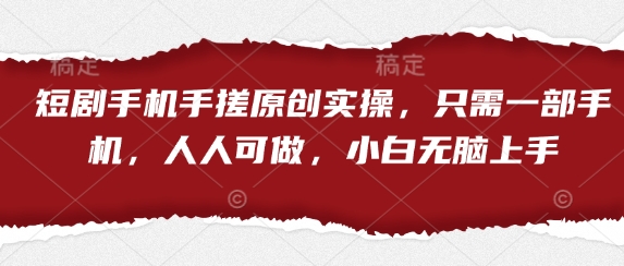 短剧手机手搓原创实操，只需一部手机，人人可做，小白无脑上手-网络创业副业兼职学习网