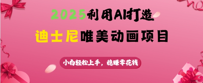 2025利用AI打造迪士尼唯美动画项目，小白轻松上手，稳挣零花钱-网络创业副业兼职学习网