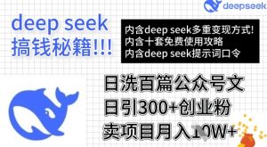 用DeepSeek日洗百篇公众号文章,轻松日引300+创业粉,卖项目月入1w+-网络创业副业兼职学习网