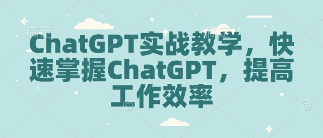 ChatGPT实战教学，快速掌握ChatGPT，提高工作效率-网络创业副业兼职学习网