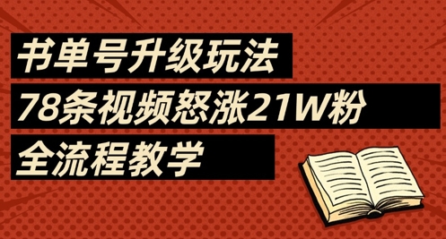 书单号升级玩法，78条视频怒涨21W粉，全流程教学-网络创业副业兼职学习网