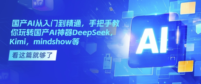 国产AI从入门到精通，手把手教你玩转国产AI神器DeepSeek，Kimi，mindshow等-网络创业副业兼职学习网