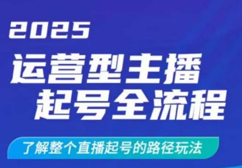 2025运营型主播起号全流程，了解整个直播起号的路径玩法（全程一个半小时，干货满满）-网络创业副业兼职学习网