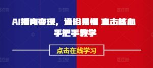 AI播商变现,通俗易懂 直击核心 手把手教学-网络创业副业兼职学习网