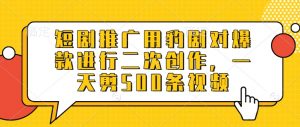 短剧推广用豹剧对爆款进行二次创作，一天剪500条视频-网络创业副业兼职学习网