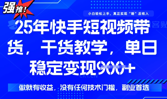 25年最新快手短视频带货，单日稳定变现900+，没有技术门槛，做就有收益【揭秘】-网络创业副业兼职学习网