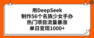 用DeepSeek制作56个名族少女手办,热门项目流量暴涨,单日变现多张-网络创业副业兼职学习网