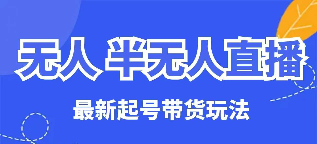 无人半无人直播最新起号带货玩法，全是干货（保姆级教程）-网络创业副业兼职学习网