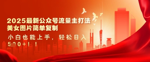 2025最新公众号流量主打法，美女图片简单复制，小白也能上手，轻松日入5张-网络创业副业兼职学习网