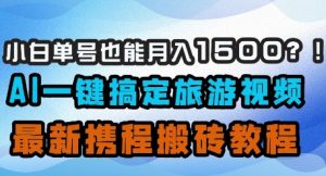 小白单号也能月入1500？AI一键搞定旅游视频，最新携程搬砖教程-网络创业副业兼职学习网