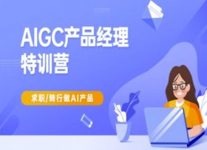 AIGC产品经理特训营-产品经理较教程,求职转行做AI产品-网络创业副业兼职学习网