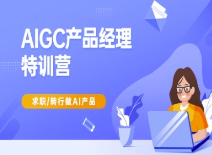 AIGC产品经理特训营-产品经理较教程，求职转行做AI产品-网络创业副业兼职学习网