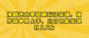漫剧逆水寒短剧玩法实操，操作简单易上手，小白也能实现月入几k-网络创业副业兼职学习网