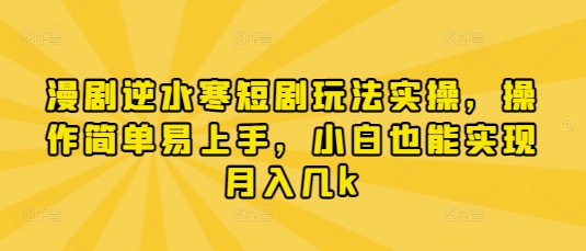 漫剧逆水寒短剧玩法实操，操作简单易上手，小白也能实现月入几k-网络创业副业兼职学习网