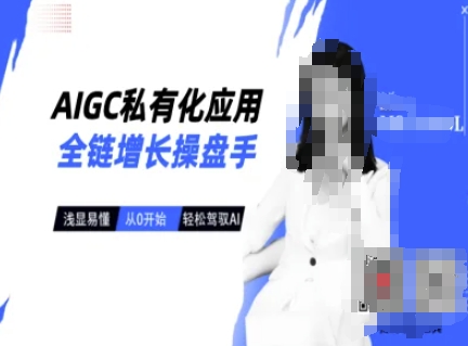 AIGC私有化应用全链增长操盘手，浅显易懂，从0开始轻松，驾驭AI-网络创业副业兼职学习网