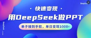 用DeepSeek做PPT,快速变现,单子接到手软,单日变现多张-网络创业副业兼职学习网