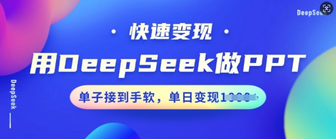 用DeepSeek做PPT，快速变现，单子接到手软，单日变现多张-网络创业副业兼职学习网