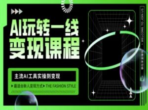 AI玩转一线变现课程,主流AI工具实操到变现,玩转AI自媒体,打爆你的线上流量-网络创业副业兼职学习网