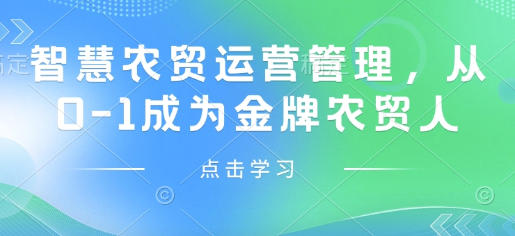 智慧农贸运营管理，从0-1成为金牌农贸人-网络创业副业兼职学习网