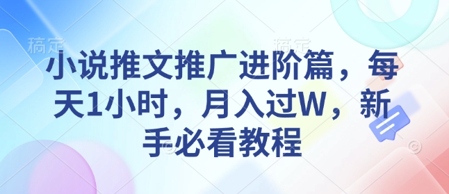 小说推文推广进阶篇，每天1小时，月入过W，新手必看教程-网络创业副业兼职学习网