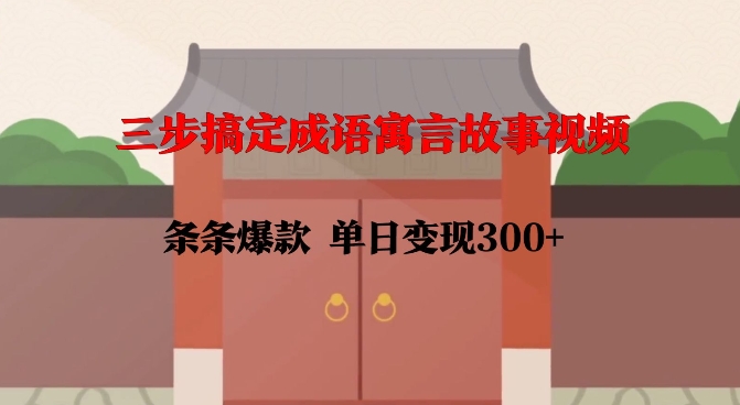 三步搞定成语寓言故事视频，条条爆款，单日变现300+-网络创业副业兼职学习网