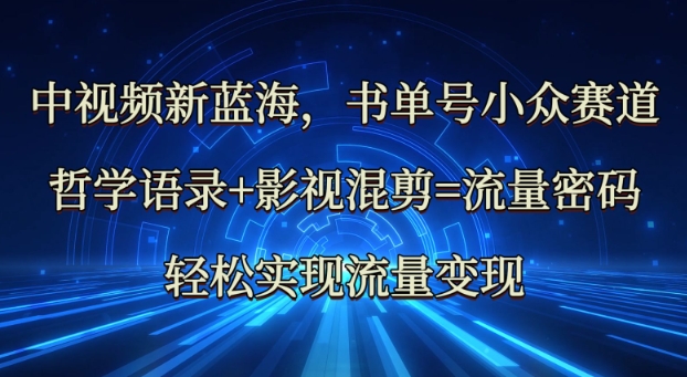 中视频新蓝海：哲学语录+影视混剪=流量密码，轻松实现流量变现-网络创业副业兼职学习网