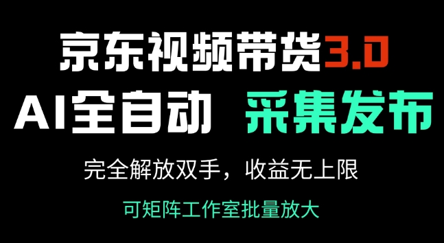 京东视频带货3.0，Ai全自动采集+自动发布，完全解放双手，收入无上限-网络创业副业兼职学习网
