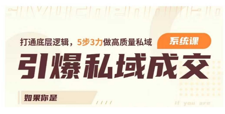 引爆私域成交力系统课，打通底层逻辑，5步3力做高质量私域-网络创业副业兼职学习网